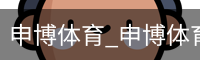 申博体育，申博体育官网，申博体育APP，申博体育官方，申博体育平台